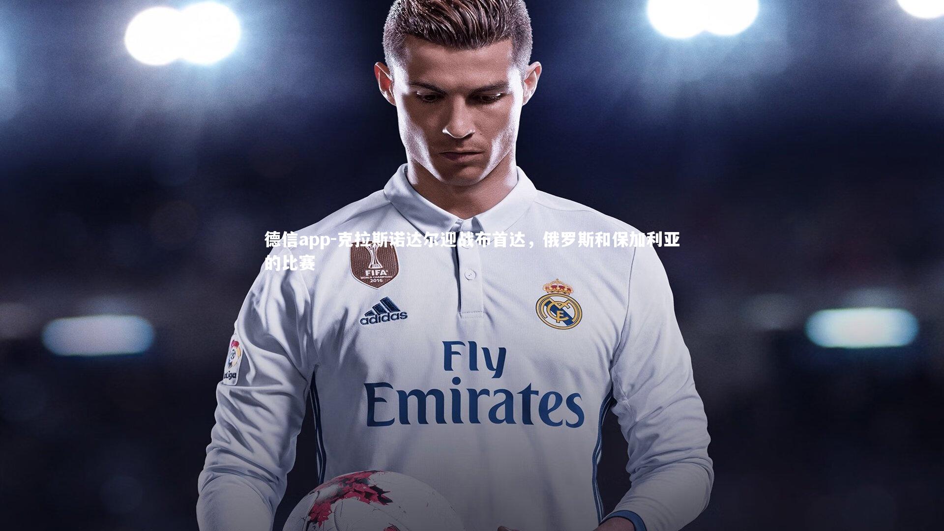 德信app-克拉斯诺达尔迎战布首达，俄罗斯和保加利亚的比赛