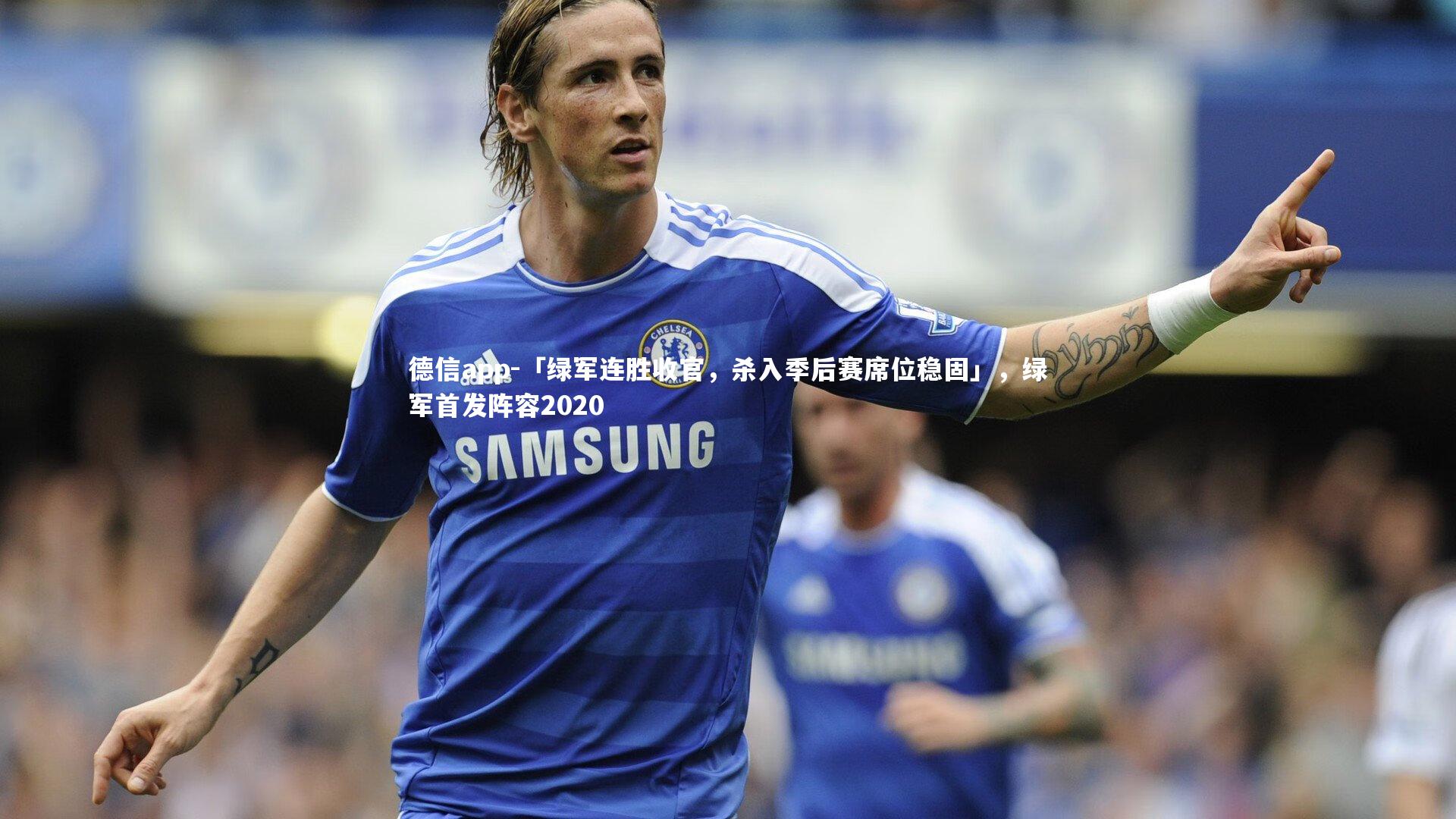 德信app-「绿军连胜收官，杀入季后赛席位稳固」，绿军首发阵容2020