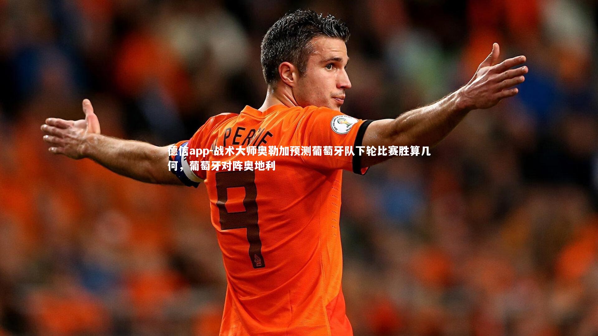 德信app-战术大师奥勒加预测葡萄牙队下轮比赛胜算几何，葡萄牙对阵奥地利