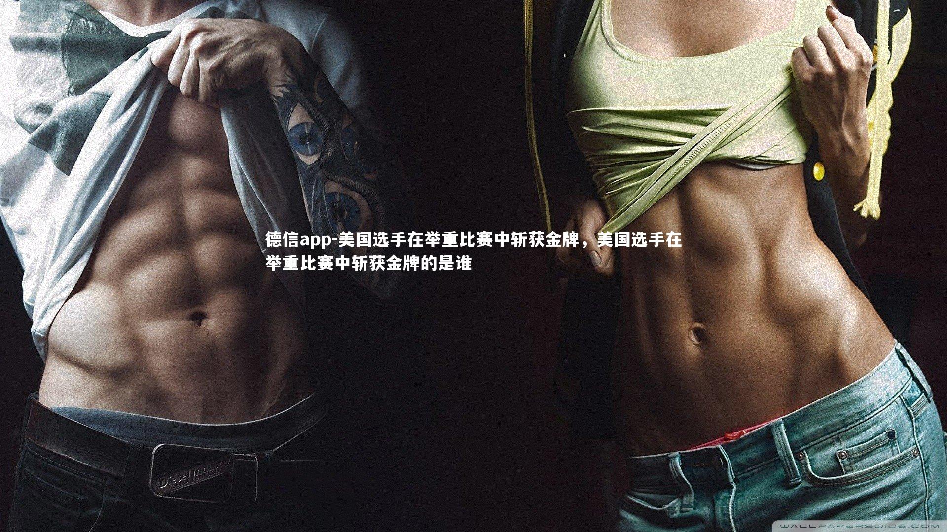 德信app-美国选手在举重比赛中斩获金牌，美国选手在举重比赛中斩获金牌的是谁