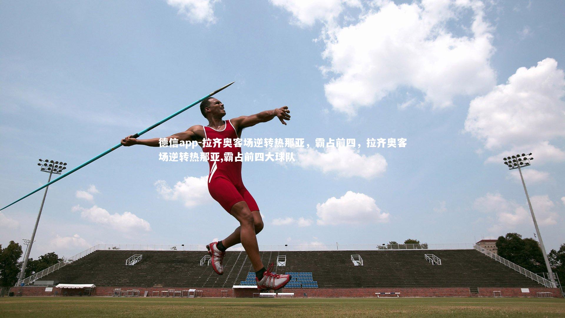 德信app-拉齐奥客场逆转热那亚,霸占前四,拉齐奥客场逆转热那亚,霸占前四大球队