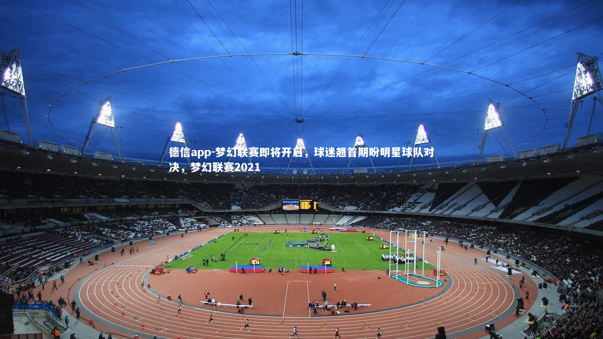 德信app-梦幻联赛即将开启,球迷翘首期盼明星球队对决,梦幻联赛2021
