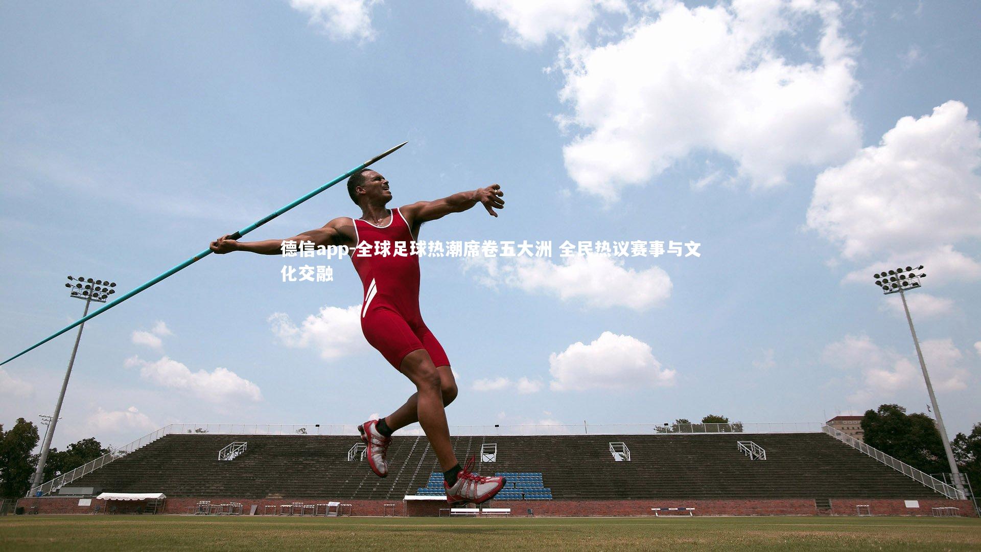 德信app-全球足球热潮席卷五大洲 全民热议赛事与文化交融