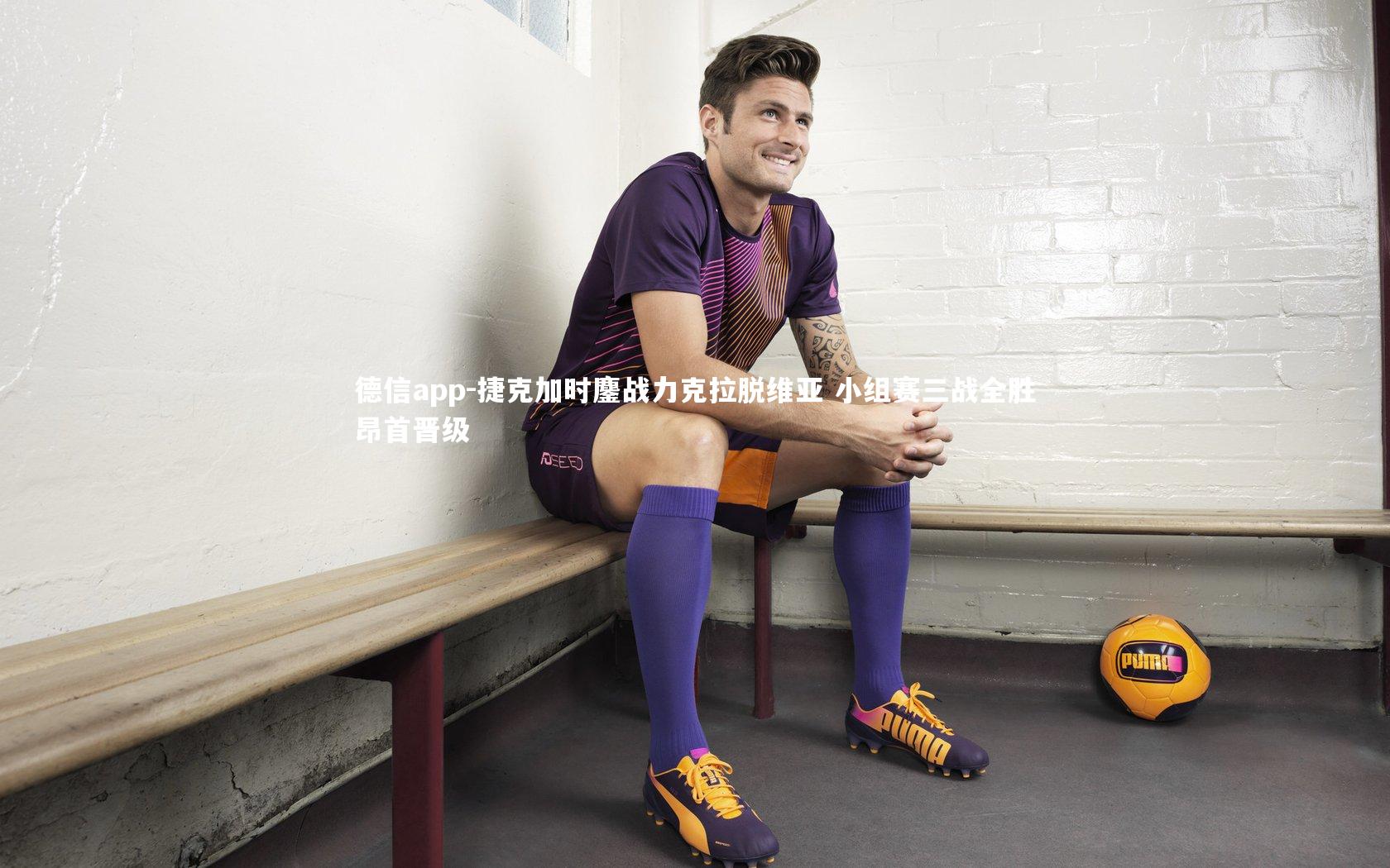 德信app-捷克加时鏖战力克拉脱维亚 小组赛三战全胜昂首晋级