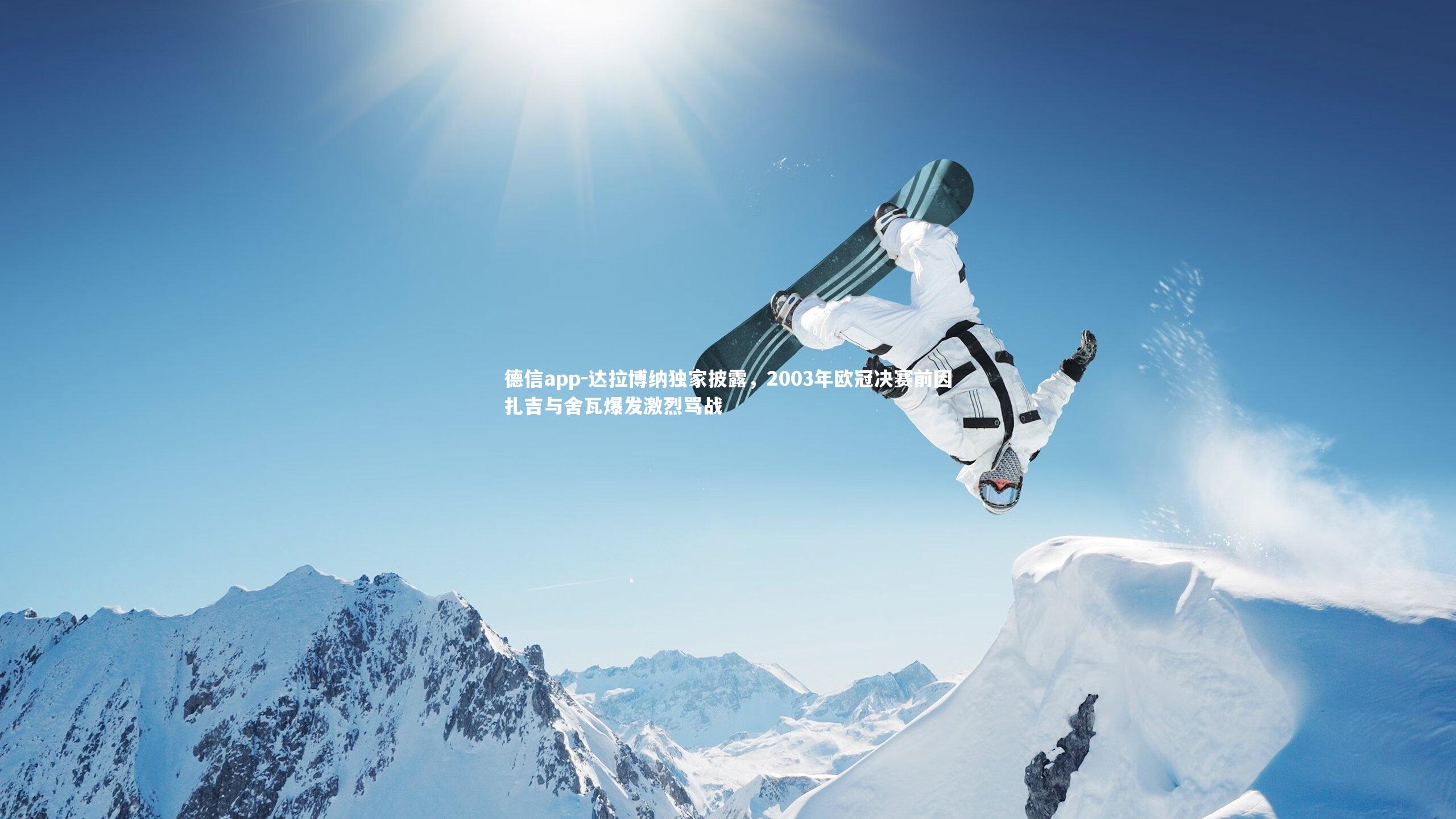 德信app-达拉博纳独家披露，2003年欧冠决赛前因扎吉与舍瓦爆发激烈骂战